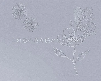 この恋の花を咲かせるために