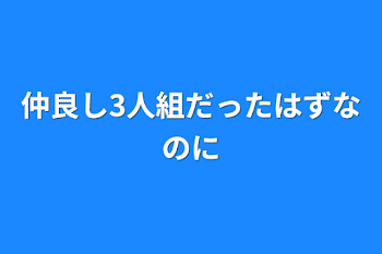 仲良し3人組だったはずなのに