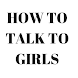 HOW TO TALK TO GIRLS