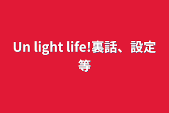 Un light life!裏話、設定等