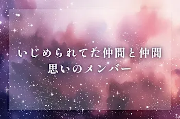いじめられてた仲間と仲間思いのメンバー