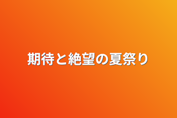 期待と絶望の夏祭り