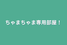 ちゃまちゃま専用部屋！