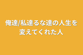 俺達/私達るな達の人生を変えてくれた人