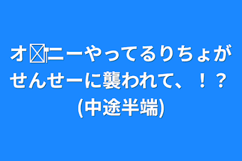 オ‪✕‬ニーやってるりちょがせんせーに襲われて、！？(中途半端)