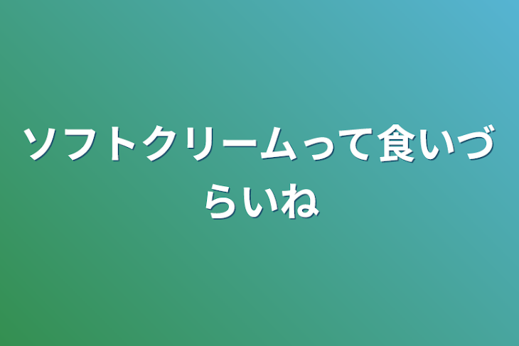 「ソフトクリームって食いづらいね」のメインビジュアル