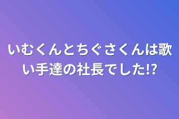 「いむくんとちぐさくんは歌い手達の社長でした!?」のメインビジュアル