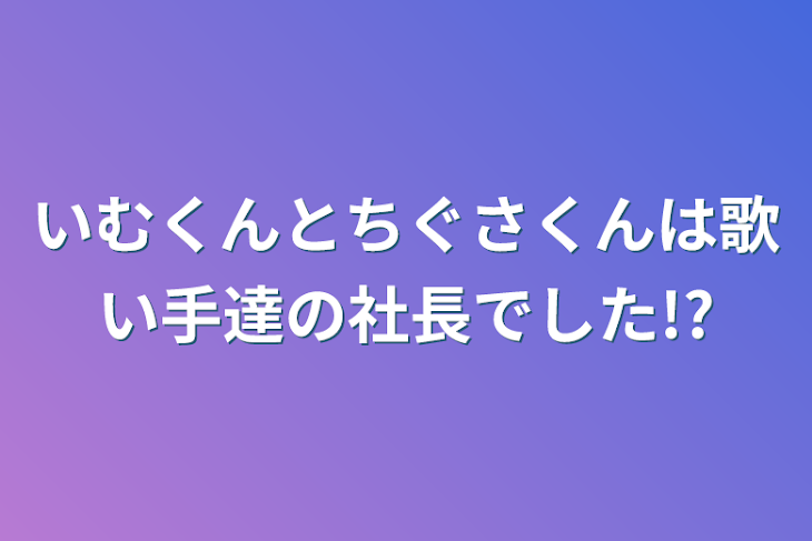 「いむくんとちぐさくんは歌い手達の社長でした!?」のメインビジュアル