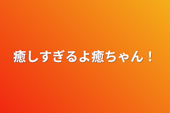 癒しすぎるよ癒ちゃん！