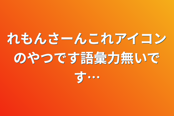 「れもんさーんこれアイコンのやつです語彙力無いです…」のメインビジュアル