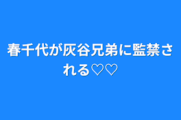 春千代が灰谷兄弟に監禁される♡♡