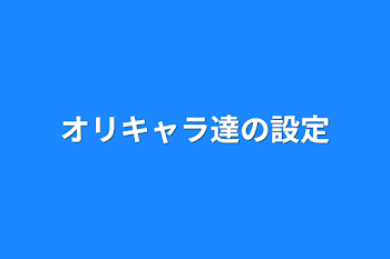 オリキャラ達の設定