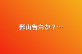 影山告白か？…