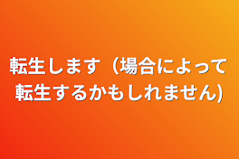 転生します（場合によって転生するかもしれません)