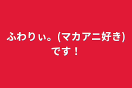 ふわりぃ。(マカアニ好き)です！