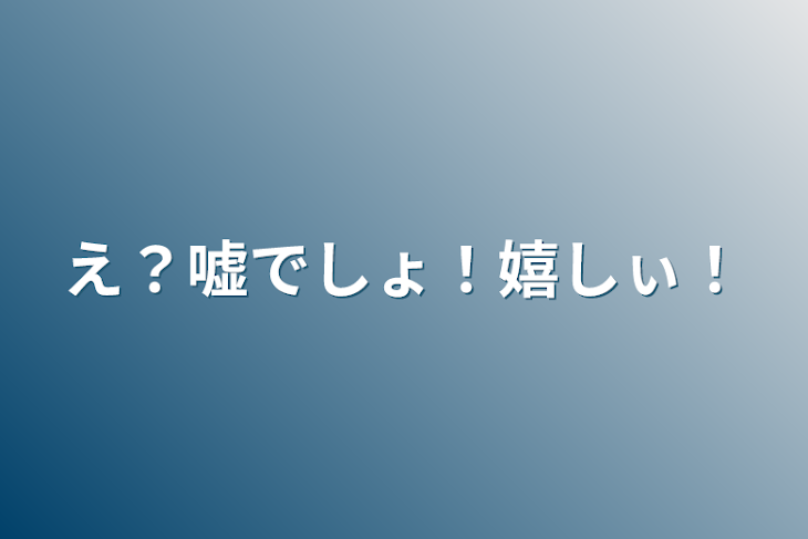 「え？嘘でしょ！嬉しぃ！」のメインビジュアル