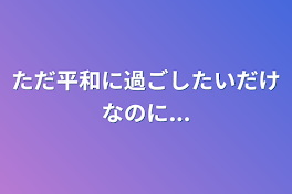 ただ平和に過ごしたいだけなのに...