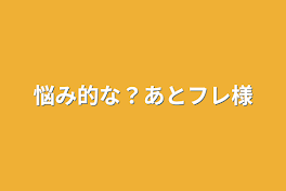 悩み的な？あとフレ様