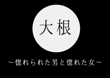 大根 〜惚れられた男と惚れた女〜