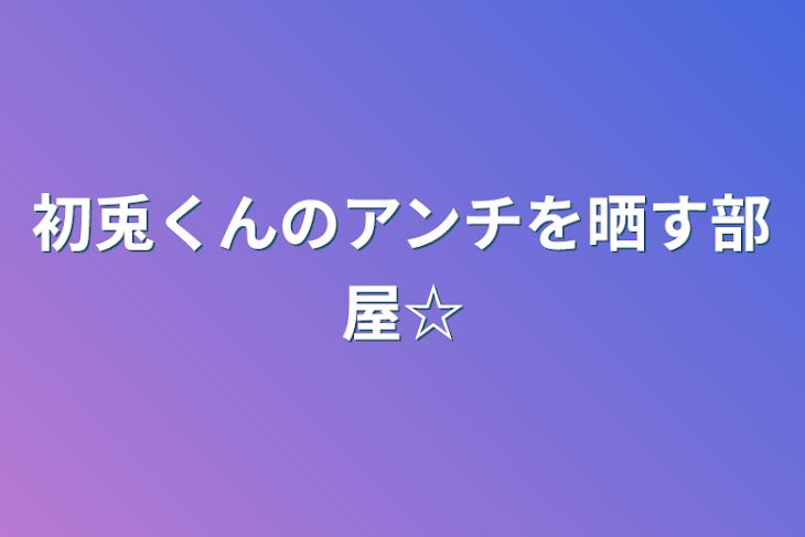 「初兎くんのアンチを晒す部屋☆」のメインビジュアル