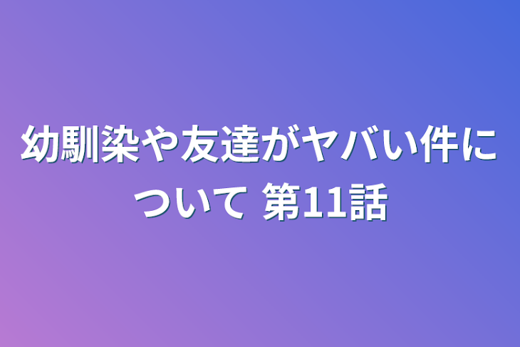 「幼馴染や友達がヤバい件について 第11話」のメインビジュアル