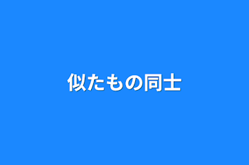 似たもの同士