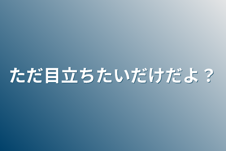 「ただ目立ちたいだけだよ？」のメインビジュアル