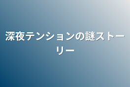 深夜テンションの謎ストーリー