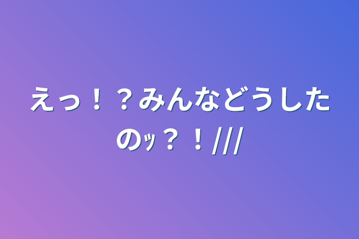 「えっ！？みんなどうしたのｯ？！///」のメインビジュアル