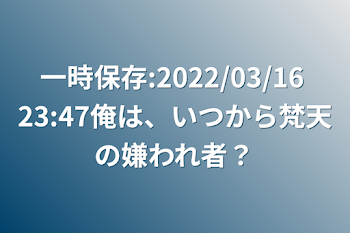 一時保存:2022/03/16 23:47俺は、いつから梵天の嫌われ者？