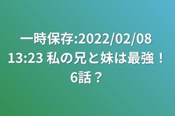 一時保存:2022/02/08 13:23  私の兄と妹は最強！6話？