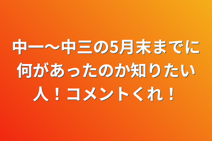 「中一〜中三の5月末までに何があったのか知りたい人！コメントくれ！」のメインビジュアル