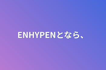 「ENHYPENとなら、」のメインビジュアル