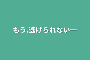 もう.逃げられない━