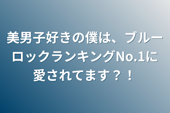 美男子好きの僕は、ブルーロックランキングNo.1に愛されてます？！