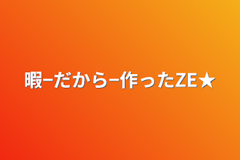 暇−だから−作ったZE★