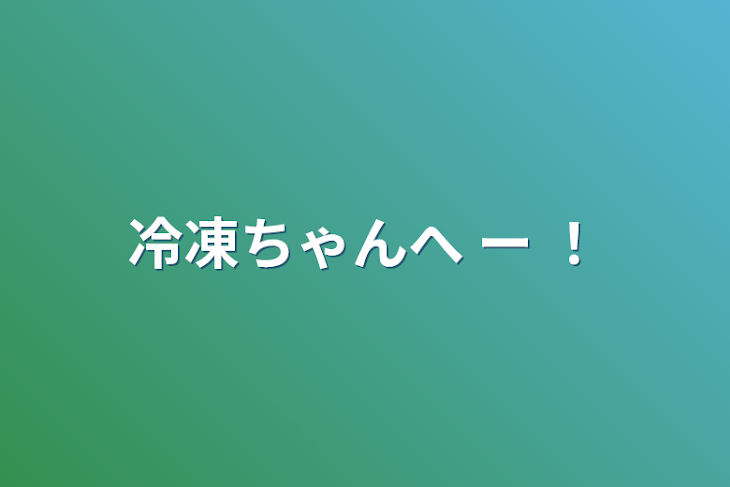 「冷凍ちゃんへ ー ！」のメインビジュアル