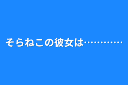 そらねこの彼女は…………