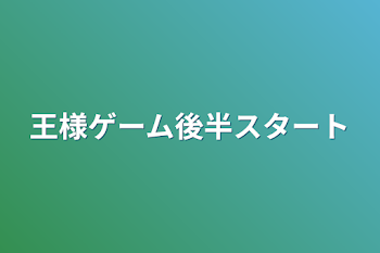 王様ゲーム後半スタート