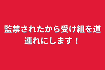 監禁されたから受け組を道連れにします！