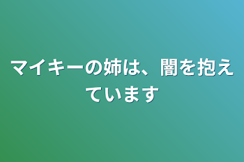 マイキーの姉は、闇を抱えています