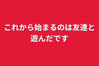 「これから始まるのは友達と遊んだです」のメインビジュアル