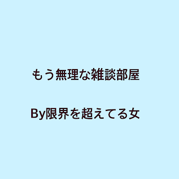 もう限界で無理な女の雑談部屋