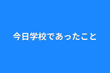 今日学校であったこと