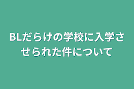 BLだらけの学校に入学させられた件について