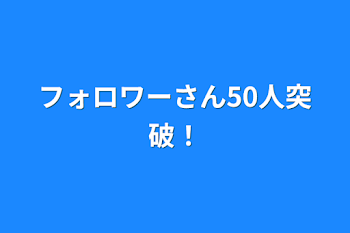 フォロワーさん50人突破！