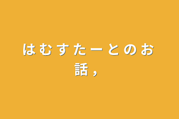 は む す た ー と の お 話 ，