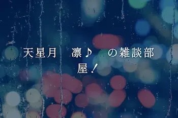 天星月　凛♪　の雑談部屋！
