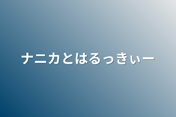 ナニカとはるっきぃー