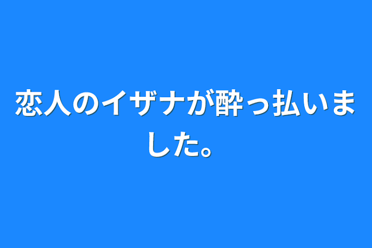 「恋人のイザナが酔っ払いました。」のメインビジュアル